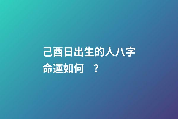 己酉日出生的人八字命運如何？